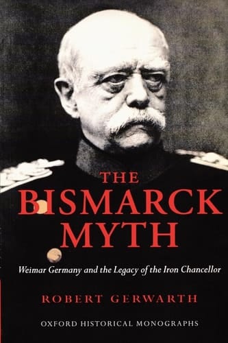 The Bismarck Myth: Weimar Germany and the Legacy of the Iron Chancellor (Oxford Historical Monographs)