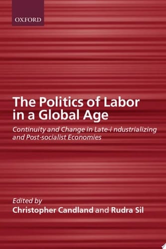 The Politics of Labor in a Global Age: Continuity and Change in Late-Industrializing and Post-Socialist Economies