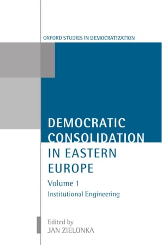 Democratic Consolidation in Eastern Europe: v.1: Institutional Engineering (Oxford Studies in Democratization)