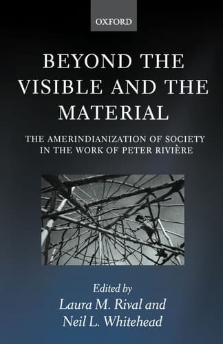Beyond the Visible and the Material: The Amerindianization of Society in the Work of Peter Rivière