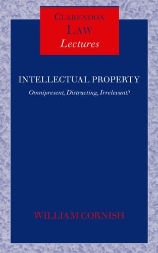 Intellectual Property: Omnipresent, Distracting, Irrelevant (Clarendon Law Lectures)
