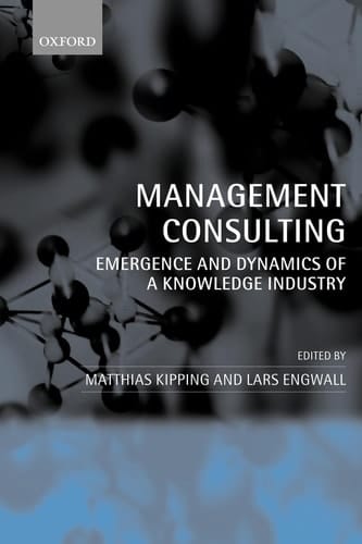 Management Consulting: Emergence and Dynamics of a Knowledge Industry