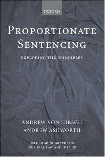 Proportionate Sentencing: Exploring the Principles (Oxford Monographs on Criminal Law and Justice)
