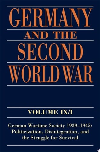 Germany and the Second World War: Volume IX/I: German Wartime Society 1939-1945: Politicization, Disintegration, and the Struggle for Survival (Germany and the Second World War, 9 of 10)