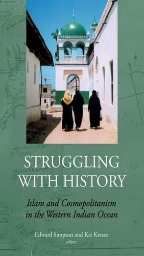 Struggling with History: Islam and Cosmopolitanism in the Western Indian Ocean (Society and History in the Indian Ocean)