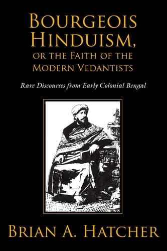 Bourgeois Hinduism, or Faith of the Modern Vedantists: Rare Discourses from Early Colonial Bengal