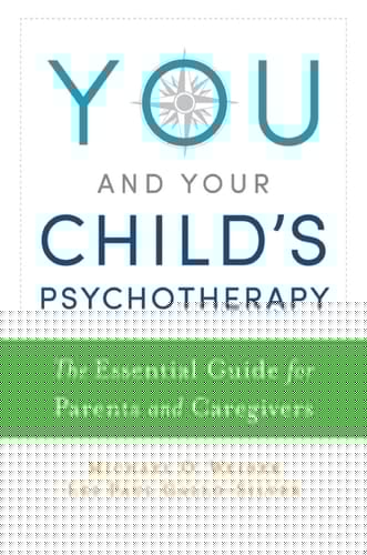 YOU & YOUR CHILD'S PSYCHOTHERAPY P: The Essential Guide for Parents and Caregivers