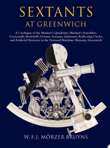 Sextants at Greenwich: A Catalogue of the Mariner's Quadrants, Mariner's Astrolabes, Cross-staffs, Backstaffs, Octants, Sextants, Quintants, ... in the National Maritime Museum, Greenwich.