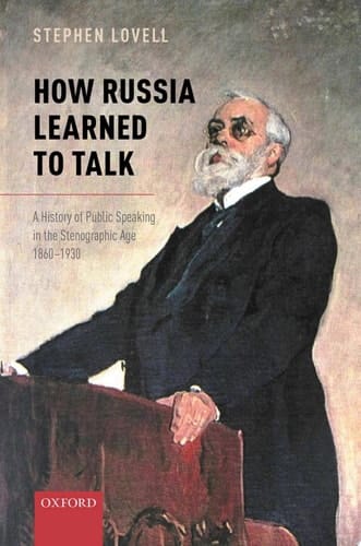 How Russia Learned to Talk: A History of Public Speaking in the Stenographic Age, 1860-1930 (Oxford Studies in Modern European History)
