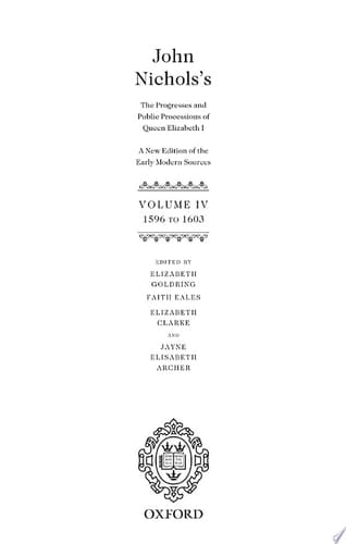 John Nichols's The Progresses and Public Processions of Queen Elizabeth: Volume IV: 1596 to 1603 (John Nichols's The Progresses and Public Processions of Queen Elizabeth)