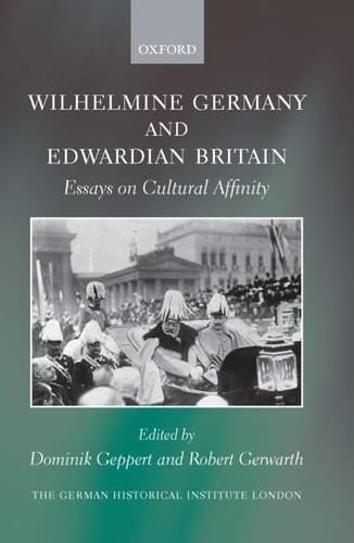 Wilhelmine Germany and Edwardian Britain: Essays on Cultural Affinity (Studies of the German Historical Institute, London)