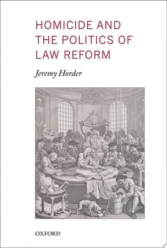 Homicide and the Politics of Law Reform (Oxford Monographs on Criminal Law and Justice)