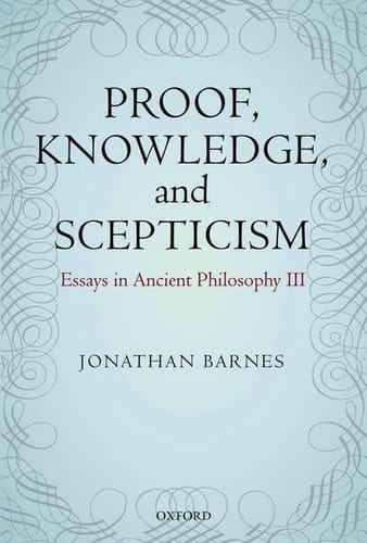 Proof, Knowledge, and Scepticism: Essays in Ancient Philosophy III