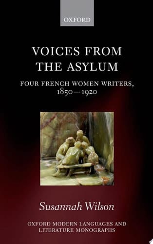 Voices from the Asylum: Four French Women Writers, 1850-1920 (Oxford Modern Languages and Literature Monographs)