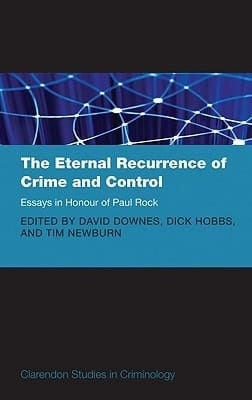 The Eternal Recurrence of Crime and Control: Essays in Honour of Paul Rock (Clarendon Studies in Criminology)