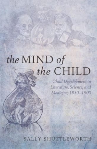 The Mind of the Child: Child Development in Literature, Science, and Medicine 1840-1900
