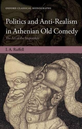 Politics and Anti-Realism in Athenian Old Comedy: The Art of the Impossible (Oxford Classical Monographs)