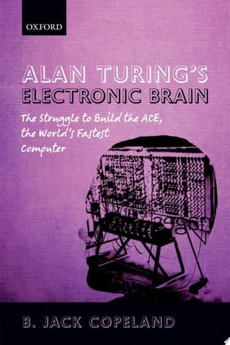 Alan Turing's Electronic Brain: The Struggle to Build the ACE, the World's Fastest Computer