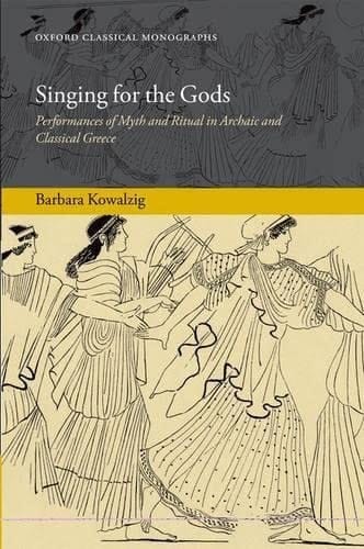 Singing for the Gods: Performances of Myth and Ritual in Archaic and Classical Greece (Oxford Classical Monographs)