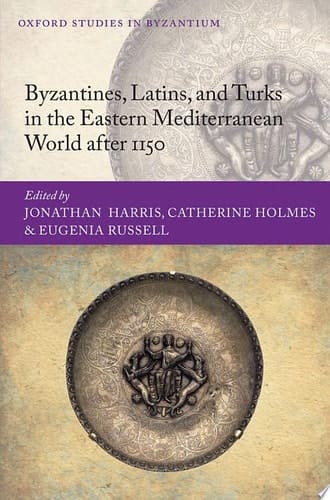 Byzantines, Latins, and Turks in the Eastern Mediterranean World after 1150 (Oxford Studies in Byzantium)