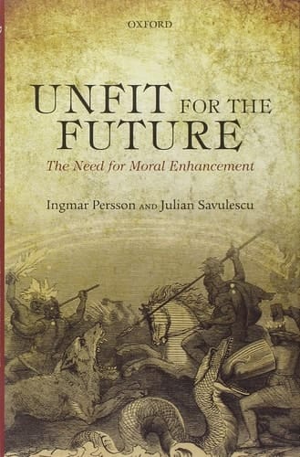 Unfit for the Future: The Need for Moral Enhancement (Uehiro Series in Practical Ethics)