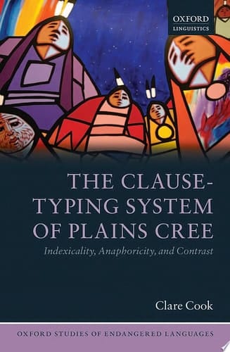 The Clause-Typing System of Plains Cree: Indexicality, Anaphoricity, and Contrast (Oxford Studies of Endangered Languages)