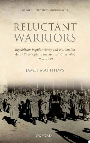 Reluctant Warriors: Republican Popular Army and Nationalist Army Conscripts in the Spanish Civil War, 1936-1939 (Oxford Historical Monographs)