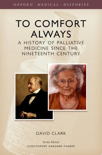 To Comfort Always: A history of Palliative Care (Oxford Medical Histories)