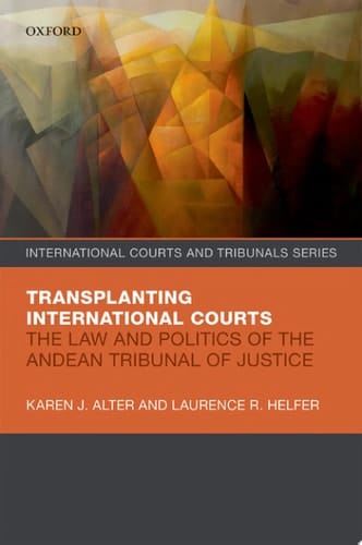 Transplanting International Courts: The Law and Politics of the Andean Tribunal of Justice (International Courts and Tribunals Series)