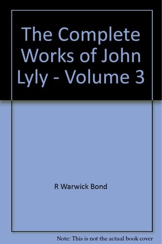The Complete Works of John Lyly Volume 3: Life, Euphues: The Plays (Continued). Anti-Martinist Work. Poems. Glossary and General Index