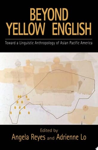 Beyond Yellow English: Toward a Linguistic Anthropology of Asian Pacific America (Oxford Studies in Sociolinguistics)