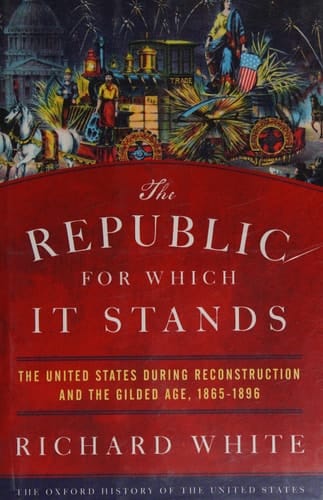 The Republic for Which It Stands: The United States during Reconstruction and the Gilded Age, 1865-1896 (Oxford History of the United States)