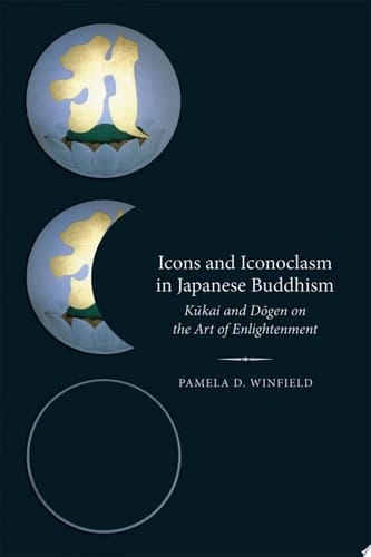 Icons and Iconoclasm in Japanese Buddhism: Kukai and Dogen on the Art of Enlightenment