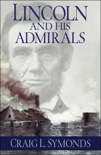 Lincoln and His Admirals: Abraham Lincoln, the U.S. Navy, and the Civil War