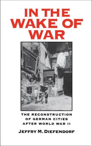In the Wake of War: The Reconstruction of German Cities after World War II