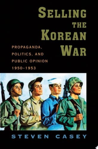 Selling the Korean War: Propaganda, Politics, and Public Opinion in the United States, 1950-1953