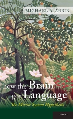 How the Brain Got Language: The Mirror System Hypothesis (Oxford Studies in the Evolution of Language Book 16)