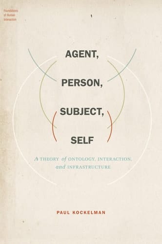 Agent, Person, Subject, Self: A Theory of Ontology, Interaction, and Infrastructure (Foundations of Human Interaction)