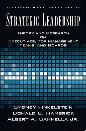 Strategic Leadership: Theory and Research on Executives, Top Management Teams, and Boards (Strategic Management Series)