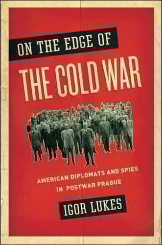 On the Edge of the Cold War: American Diplomats and Spies in Postwar Prague
