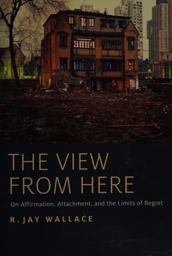 The View from Here: On Affirmation, Attachment, and the Limits of Regret