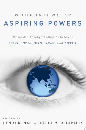 Worldviews of Aspiring Powers Domestic Foreign Policy Debates in China, India, Iran, Japan, and Russia