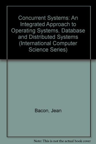 Concurrent Systems: An Integrated Approach to Operating Systems, Database, and Distributed Systems (International Computer Science Series)