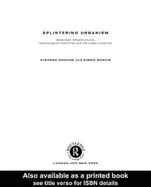 Splintering Urbanism: Networked Infrastructures, Technological Mobilities and the Urban Condition