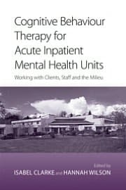 Cognitive Behaviour Therapy for Acute Inpatient Mental Health Units: Working with Clients, Staff and the Milieu