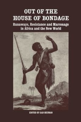 Out of the House of Bondage: Runaways, Resistance and Marronage in Africa and the New World