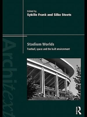 Stadium Worlds: Football, Space And The Built Environment