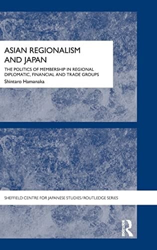 Asian regionalism and Japan: the politics of membership in regional diplomatic, financial, and trade groups