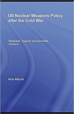 Us Nuclear Weapons Policy After The Cold War: Russians, 'rogues' And Domestic Division