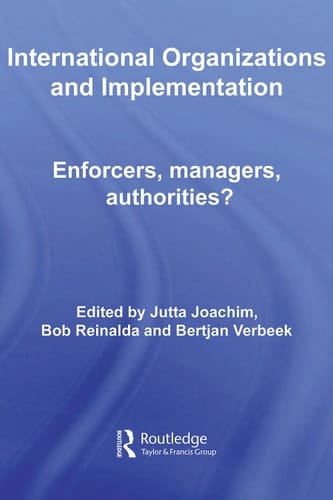 International Organizations and Implementation: Enforcers, Managers, Authorities? (Routledge/ECPR Studies in European Political Science)